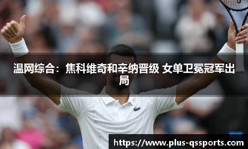 温网综合：焦科维奇和辛纳晋级 女单卫冕冠军出局
